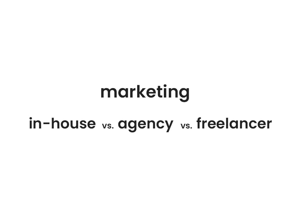 Marketing In-House Vs. Agency Vs. Freelancer: Benefits & Drawbacks